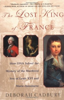 The Lost King Of France: Revolution, Revenge And The Search For Louis Xvii - Deborah Cadbury