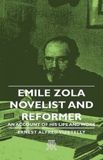 Emile Zola - Novelist and Reformer - An Account of His Life and Work - Ernest Alfred Vizetelly