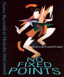 No Fixed Points: Dance in the Twentieth Century - Nancy Reynolds, Malcolm McCormick