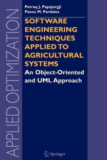 Software Engineering Techniques Applied to Agricultural Systems: An Object-Oriented and UML Approach - Petraq J. Papajorgji, Panos M. Pardalos