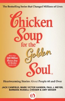 Chicken Soup for the Golden Soul: Heartwarming Stories About People 60 and Over (Chicken Soup for the Soul) - Jack Canfield, Mark Victor Hansen, Paul J. Meyer, Barbara Russell Chesser, Amy Seeger