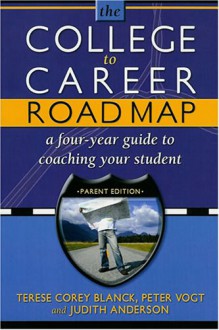 College To Career Road Map: A Four Year Guide To Coaching Your Student (Parent Edition) - Terese Corey Blanck, Judith Anderson, Peter Vogt