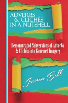 Adverbs & Clichés in a Nutshell: Demonstrated Subversions of Adverbs & Clichés into Gourmet Imagery (Writing in a Nutshell Series) (Volume 2) - Jessica Bell