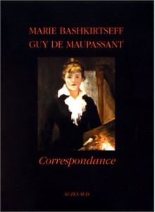 Correspondance - Marie Bashkirtseff, Guy de Maupassant