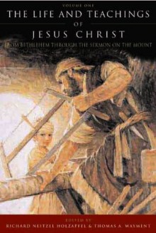 The Life and Teachings of Jesus Christ, vol. 1: From Bethlehem through The Sermon on the Mount - Thomas A. Wayment, Richard Neitzel Holzapfel