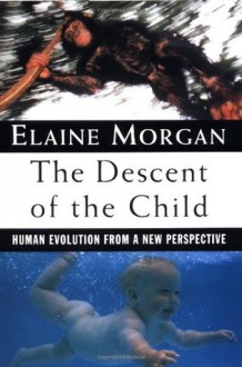 The Descent of the Child: Human Evolution from a New Perspective - Elaine Morgan