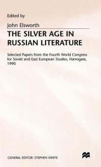 The Silver Age in Russian Literature: Selected Papers from the Fourth World Congress for Soviet and East European Studies, Harrogate, 1990 - J.D. Elsworth