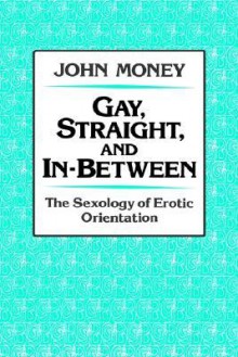 Gay, Straight, and In-Between: The Sexology of Erotic Orientation - John Money