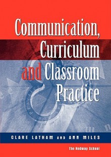 Communications, Curriculum and Classroom Practice - Clare Latham, Ann Miles