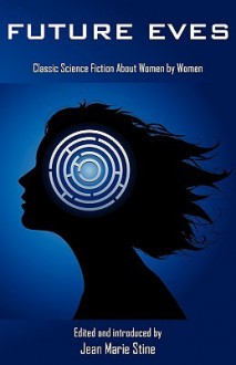 Future Eves: Classic Science Fiction about Women by Women - Jean Marie Stine