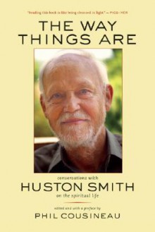 The Way Things Are: Conversations with Huston Smith on the Spiritual Life - Huston Smith