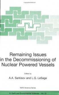 Remaining Issues in the Decommissioning of Nuclear Powered Vessels: Including Issues Related to the Environmental Remediation of the Supporting Infrastructure (Nato Science Series: IV: (closed)) - Ashot A. Sarkisov, L.G. LeSage