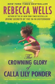 The Crowning Glory of Calla Lily Ponder: A Novel - Rebecca Wells