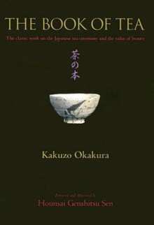 The Book of Tea: The Classic Work on the Japanese Tea Ceremony and the Value of Beauty - Kakuzō Okakura, Hounsai Genshitsu Sen