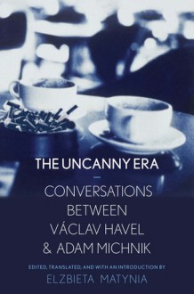 An Uncanny Era: Conversations between Václav Havel and Adam Michnik - Elzbieta Matynia