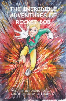 The Incredible Adventures of Rocket Bob - Harris Tobias