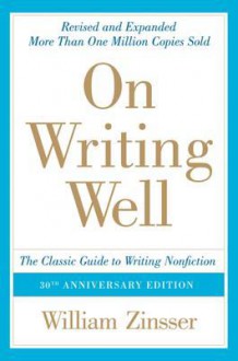 On Writing Well, 30th Anniversary Edition: An Informal Guide to Writing Nonfiction - William Knowlton Zinsser