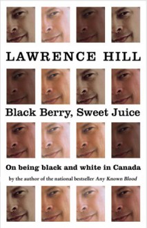 Black Berry, Sweet Juice: On Being Black and White in Canada - Lawrence Hill