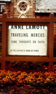 Traveling Mercies: Some Thoughts on Faith - Anne Lamott