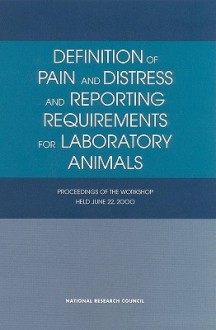 Definition of Pain and Distress and Reporting Requirements for Laboratory Animals: Proceedings of the Workshop Held June 22, 2000 - Committee on Regulatory Issues in Animal, National Research Council, Institute for Laboratory Animal Research