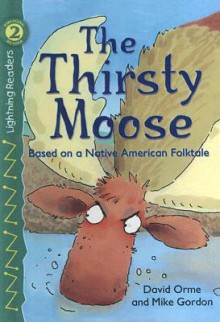 The Thirsty Moose: Based on a Native American Folktale - David Orme, Mike Gordon