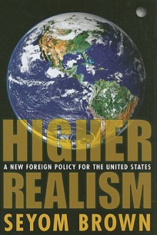 Higher Realism: A New Foreign Policy for the United States - Seyom Brown