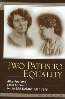 Two Paths to Equality: Alice Paul and Ethel M. Smith in the ERA Debate, 1921-1929 - Amy Butler