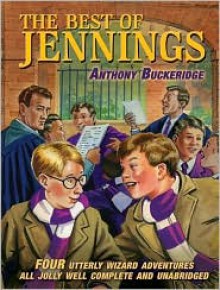 The Best of Jennings: Four Utterly Wizard Adventures All Jolly Well Complete and Unabridged - Anthony Buckeridge