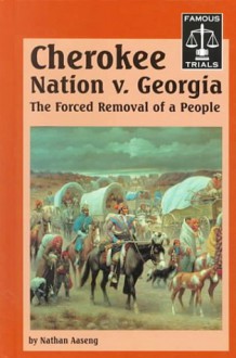 The Cherokee Nation Vs. Georgia: The Forced Removal Of A People (Famous Trials Series) - Nathan Aaseng