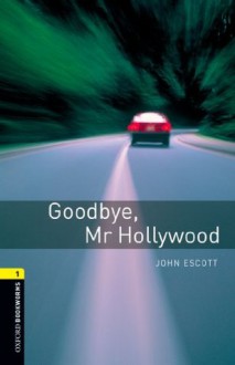 Goodbye Mr Hollywood: 400 Headwords (Oxford Bookworms Library) - John Escott