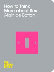 How To Think More About Sex: The School of Life - Alain de Botton