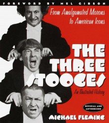 The Three Stooges: An Illustrated History, from Amalgamated Morons to American Icons - Michael Fleming