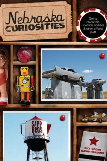 Nebraska Curiosities: Quirkly Characters, Roadside Oddities & Other Offbeat Stuff - Rick Yoder, David Harding