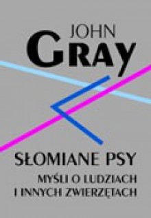 Słomiane psy. Myśli o ludziach i innych zwierzętach [Straw dogs] - John Nicholas Gray, Cezary Cieśliński