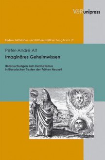 Imaginares Geheimwissen: Untersuchungen Zum Hermetismus in Literarischen Texten Der Fruhen Neuzeit - Peter-André Alt