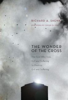 The Wonder of the Cross: The God Who Uses Evil and Suffering to Destroy Evil and Suffering - Richard A. Shenk, Simon Oliver