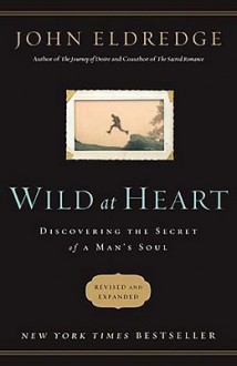 Wild at Heart: Discovering the Secret of a Man's Soul - John Eldredge