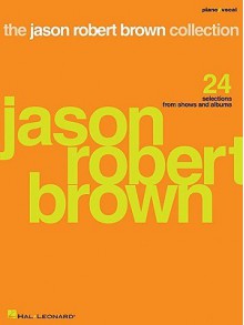 The Jason Robert Brown Collection: 24 Selections from Shows and Albums - Jason Robert Brown