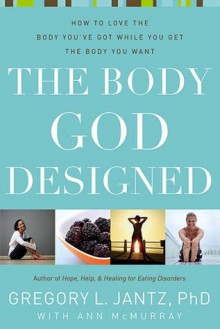 The Body God Designed: How to love the body you've got while you get the body you want - Gregory L. Jantz, Ann McMurray