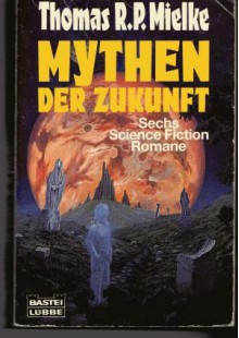 Mythen Der Zukunft: Sechs Science Fiction Romane - Thomas R.P. Mielke