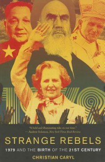 Strange Rebels: 1979 and the Birth of the 21st Century - Christian Caryl