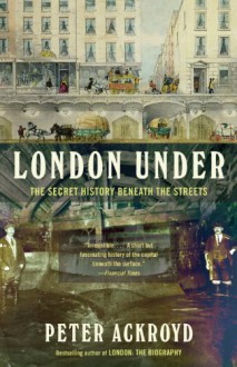 London Under: The Secret History Beneath the Streets - Peter Ackroyd