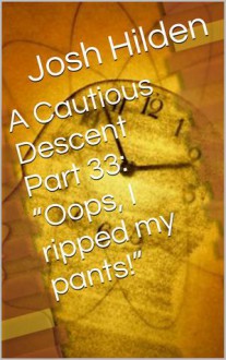 A Cautious Descent Part 33: "Oops, I ripped my pants!" (A Cautious Descent into Respectability, #33) - Josh Hilden