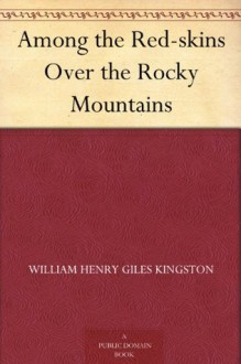 Among the Red-skins Over the Rocky Mountains - W.H.G. Kingston