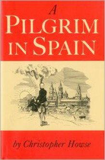 A Pilgrim in Spain - Christopher Howse