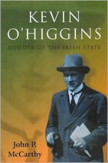 Kevin O'Higgins: Builder of the Irish State - John McCarthy