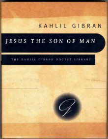 Jesus the Son of Man: His Words and His Deeds as Told and Recorded by Those Who Knew Him - Kahlil Gibran