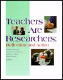 Teachers Are Researchers: Reflection and Action - Leslie Patterson, Karen Smith, Kathy Gnagey Short