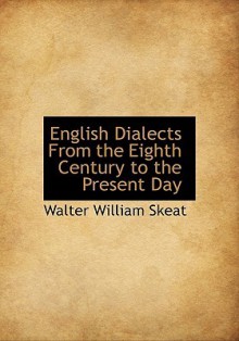 English Dialects from the Eighth Century to the Present Day - Walter W. Skeat