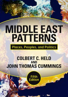 Middle East Patterns: Places, Peoples, and Politics - Colbert C. Held, John Thomas Cummings